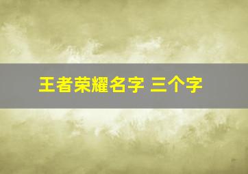 王者荣耀名字 三个字